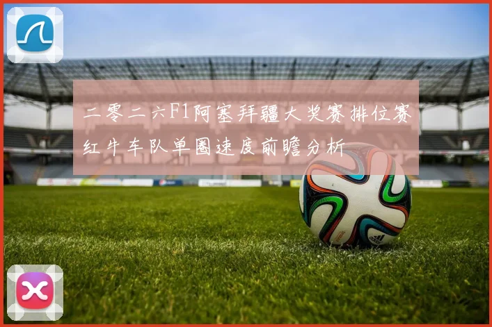 二零二六F1阿塞拜疆大奖赛排位赛红牛车队单圈速度前瞻分析