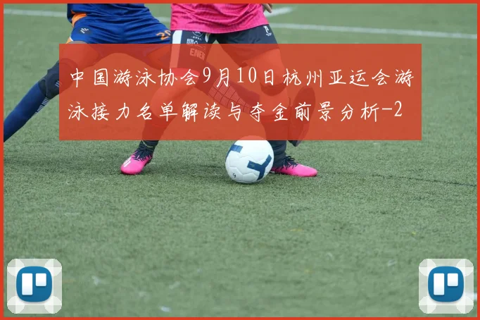 中国游泳协会9月10日杭州亚运会游泳接力名单解读与夺金前景分析