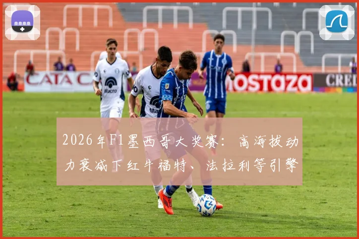 2026年F1墨西哥大奖赛：高海拔动力衰减下红牛福特、法拉利等引擎刹车点调整策略前瞻