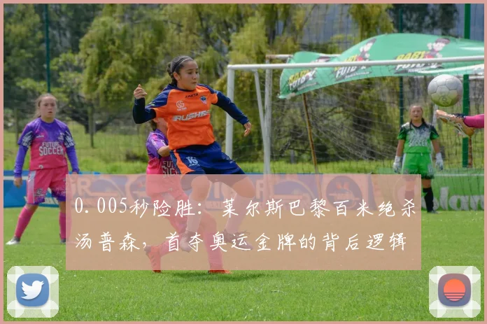 0.005秒险胜：莱尔斯巴黎百米绝杀汤普森，首夺奥运金牌的背后逻辑