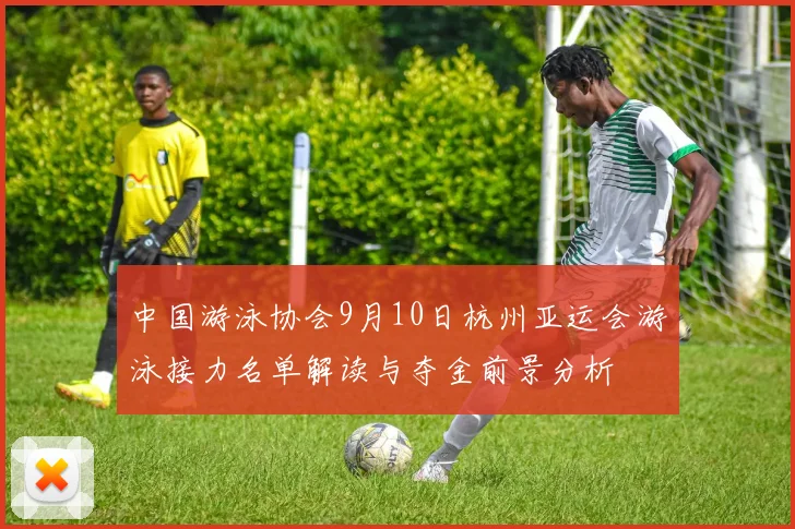 中国游泳协会9月10日杭州亚运会游泳接力名单解读与夺金前景分析