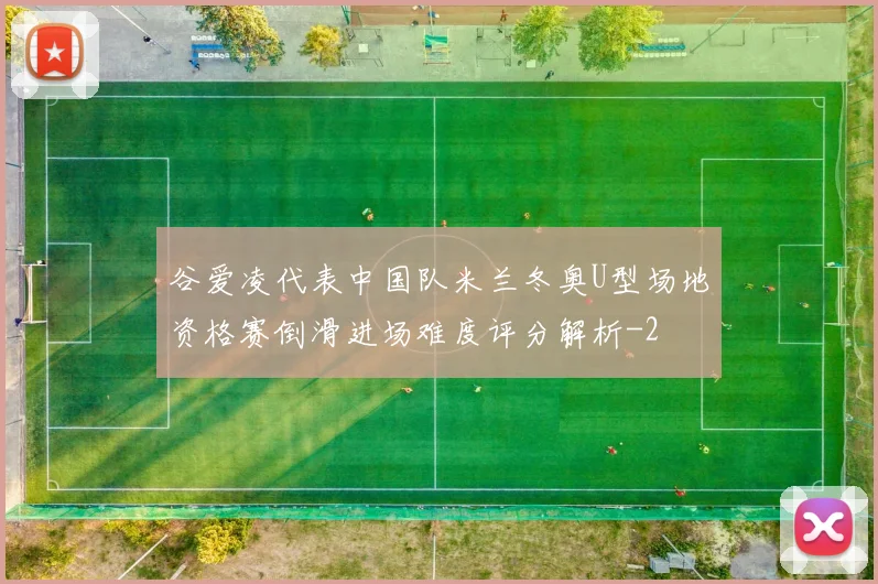 谷爱凌代表中国队米兰冬奥U型场地资格赛倒滑进场难度评分解析