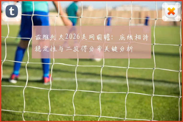 兹维列夫2026美网前瞻：底线相持稳定性与二发得分率关键分析
