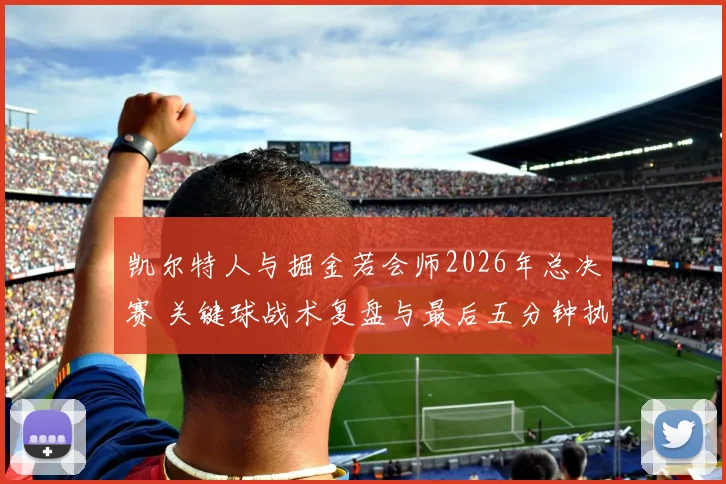 凯尔特人与掘金若会师2026年总决赛 关键球战术复盘与最后五分钟执行分析