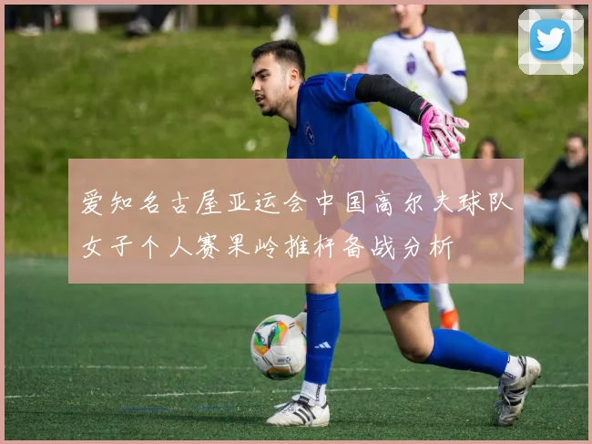 爱知名古屋亚运会中国高尔夫球队女子个人赛果岭推杆备战分析