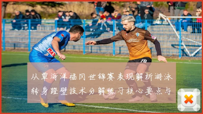 从覃海洋福冈世锦赛表现解析游泳转身蹬壁技术分解练习核心要点与常见误区