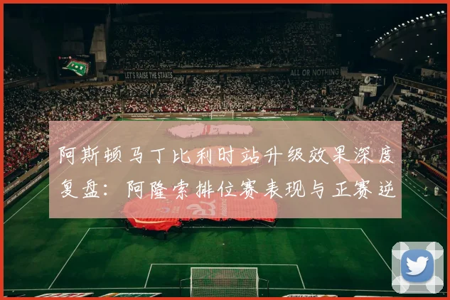阿斯顿马丁比利时站升级效果深度复盘：阿隆索排位赛表现与正赛逆袭路径分析