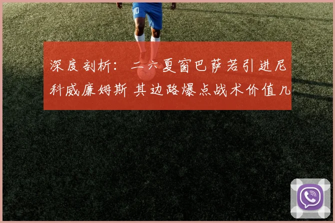 深度剖析:二六夏窗巴萨若引进尼科威廉姆斯 其边路爆点战术价值几何