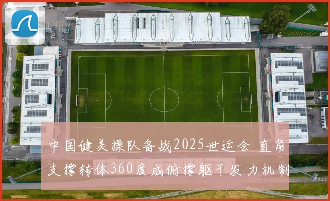 中国健美操队备战2025世运会 直角支撑转体360度成俯撑躯干发力机制解析