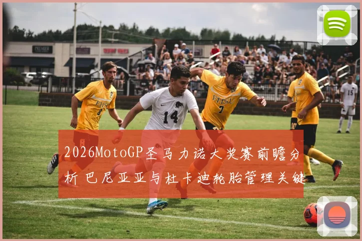 2026MotoGP圣马力诺大奖赛前瞻分析 巴尼亚亚与杜卡迪轮胎管理关键变量