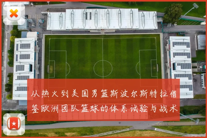 从热火到美国男篮斯波尔斯特拉借鉴欧洲团队篮球的体系试验与战术逻辑