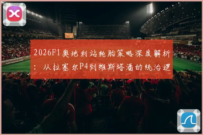 2026F1奥地利站轮胎策略深度解析：从拉塞尔P4到维斯塔潘的统治逻辑