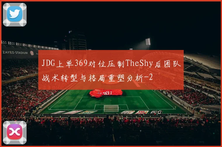 JDG上单369对位压制TheShy后团队战术转型与格局重塑分析