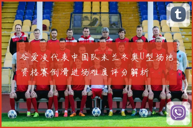 谷爱凌代表中国队米兰冬奥U型场地资格赛倒滑进场难度评分解析