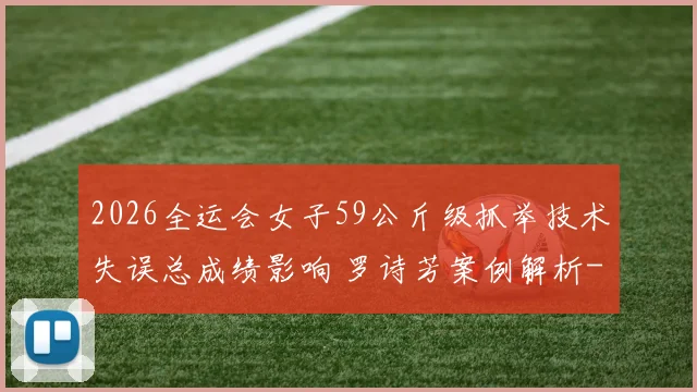 2026全运会女子59公斤级抓举技术失误总成绩影响 罗诗芳案例解析