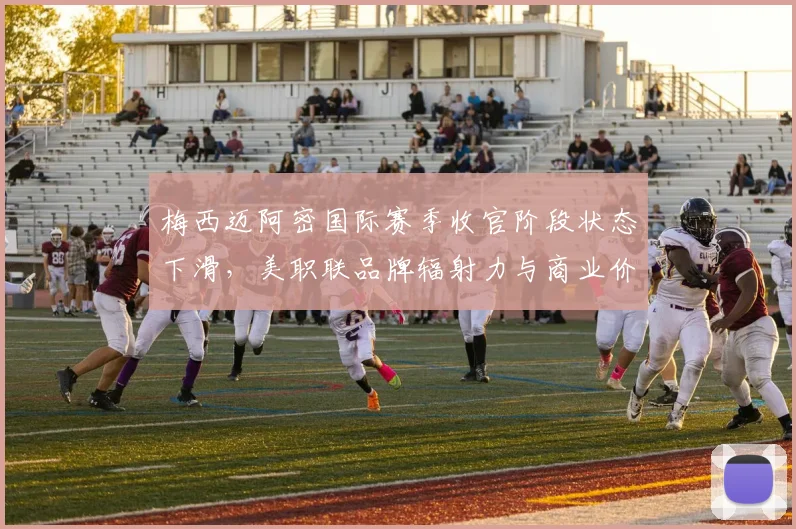 梅西迈阿密国际赛季收官阶段状态下滑，美职联品牌辐射力与商业价值影响分析