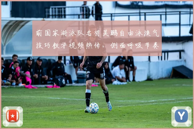 前国家游泳队名将吴鹏自由泳换气技巧教学视频热传，侧面呼吸节奏调整为何是突破长距离瓶颈关键